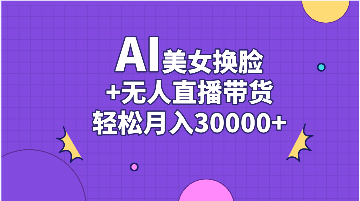 AI美女换脸视频结合无人直播带货，随便月入30000+-搞钱社