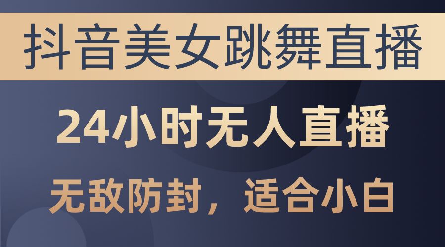 （10671期）抖音美女跳舞直播，日入3000+，24小时无人直播，无敌防封技术，小白最…-搞钱社