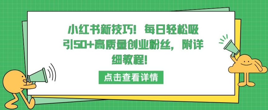 小红书新技巧，每日轻松吸引50+高质量创业粉丝，附详细教程-搞钱社