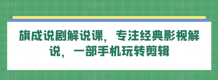 旗成说剧解说课，专注经典影视解说，一部手机玩转剪辑-搞钱社