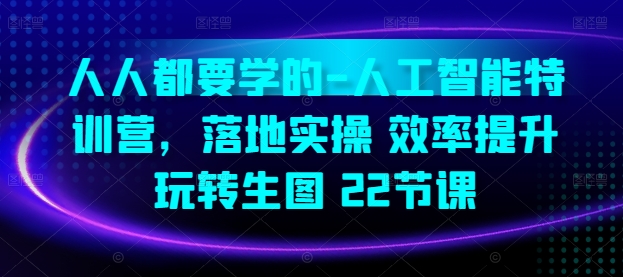 人人都要学的-人工智能特训营，落地实操 效率提升 玩转生图(22节课)-搞钱社