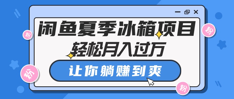 （10673期）闲鱼夏季冰箱项目，轻松月入过万，让你躺赚到爽-搞钱社