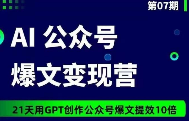 AI公众号爆文变现营07期，21天用GPT创作爆文提效10倍-搞钱社