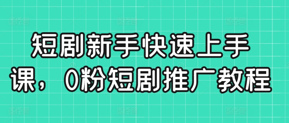 短剧新手快速上手课，0粉短剧推广教程-搞钱社