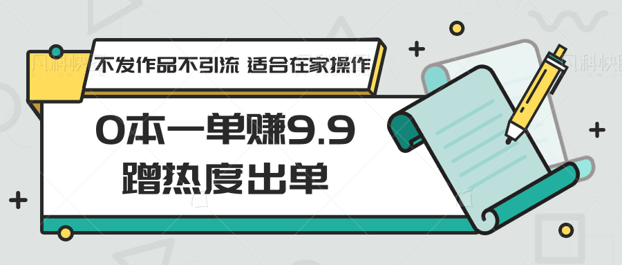 0本一单赚9.9蹭热度出单，不发作品不引流 适合在家操作-搞钱社