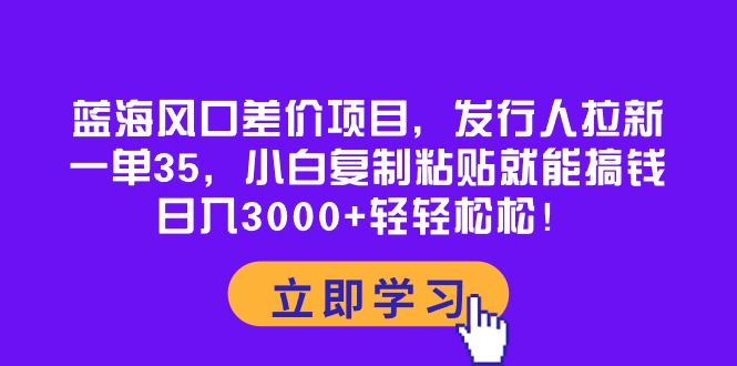 （10272期）蓝海风口差价项目，发行人拉新，一单35，小白复制粘贴就能搞钱！日入30…-搞钱社