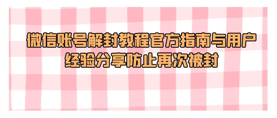 『网赚项目』微信账号解封教程官方指南与用户经验分享防止再次被封-搞钱社