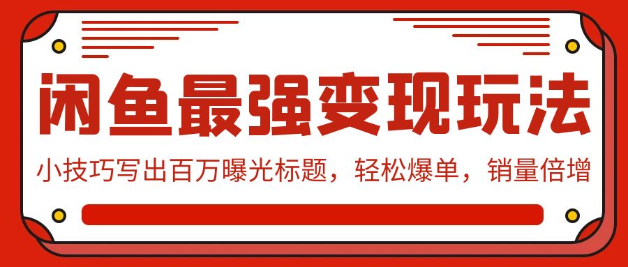 闲鱼最强变现玩法：小技巧写出百万曝光标题，轻松爆单，销量倍增-搞钱社