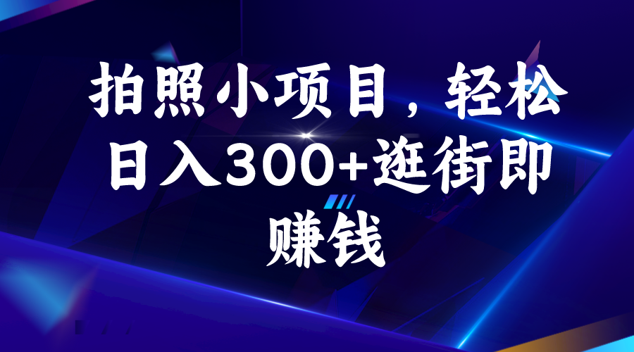 拍照小项目，轻松日入300+逛街即赚钱-搞钱社