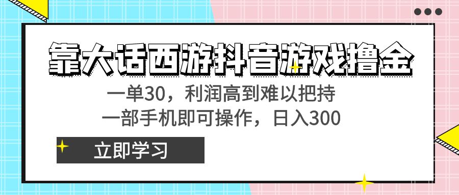 靠大话西游抖音游戏撸金，一单30，利润高到难以把持，一部手机即可操作…-搞钱社