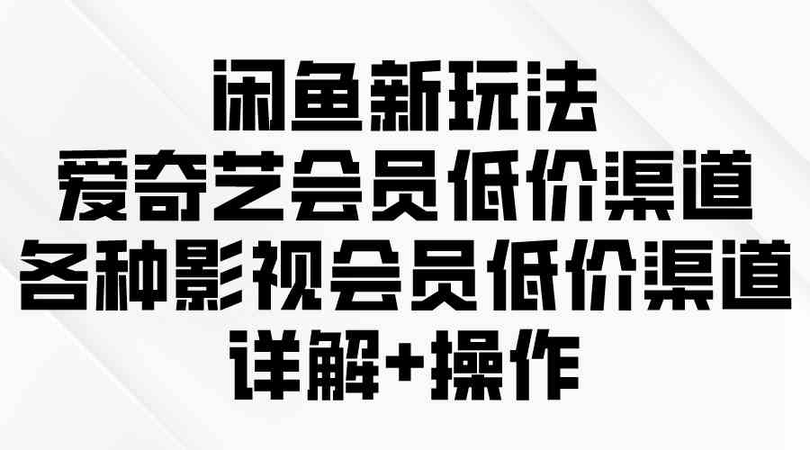 （9950期）闲鱼新玩法，爱奇艺会员低价渠道，各种影视会员低价渠道详解-搞钱社