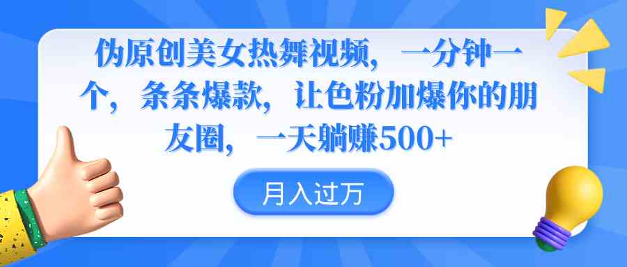 （9131期）伪原创美女热舞视频，条条爆款，让色粉加爆你的朋友圈，轻松躺赚500+-搞钱社