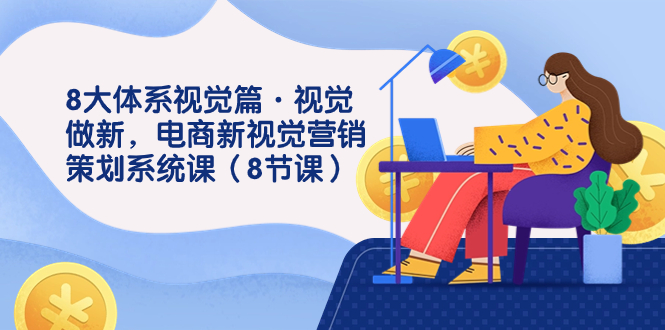 8大体系视觉篇·视觉做新，电商新视觉营销策划系统课（8节课）-搞钱社