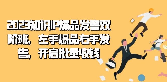 2023知识IP-爆品发售双 阶班，左手爆品右手发售，开启批量收钱-搞钱社