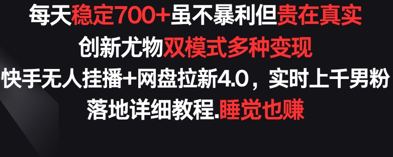 每天稳定700+，收益不高但贵在真实，创新尤物双模式多渠种变现，快手无人挂播+网盘拉新4.0-搞钱社