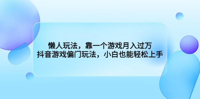 懒人玩法，靠一个游戏月入过万，抖音游戏偏门玩法，小白也能轻松上手-搞钱社