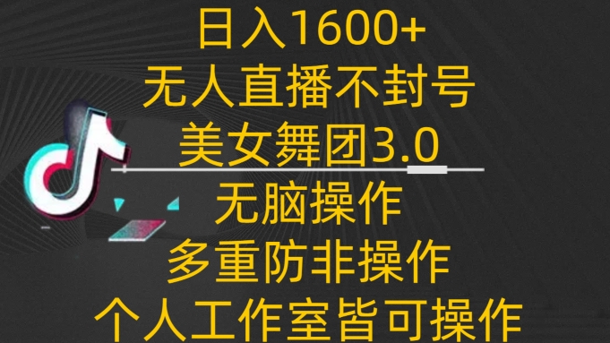 日入1600+，不封号无人直播美女舞团3.0，无脑操作多重防非操作，个人工作制皆可操作-搞钱社