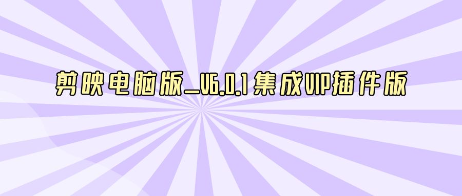 『电脑软件』剪映电脑版_V6.0.1 集成VIP插件版-搞钱社