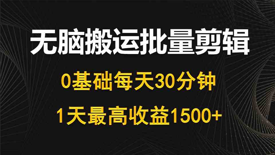 （10008期）每天30分钟，0基础无脑搬运批量剪辑，1天最高收益1500+-搞钱社