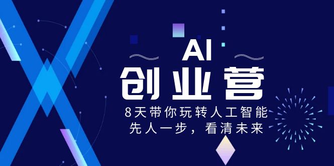 AI-创业营，8天带你玩转人工智能，先人一步，看清未来！-搞钱社