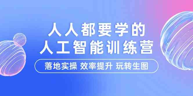 （9872期）人人都要学的-人工智能特训营，落地实操 效率提升 玩转生图（22节课）-搞钱社