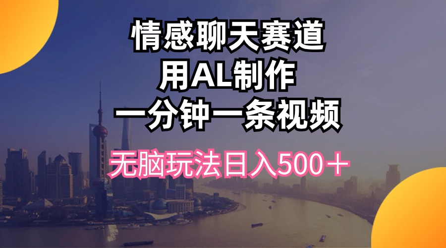 （10349期）情感聊天赛道用al制作一分钟一条视频无脑玩法日入500＋-搞钱社