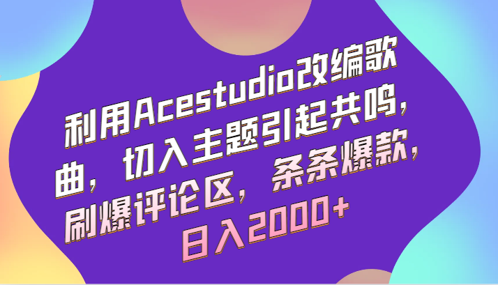 利用Acestudio改编歌曲，切入主题引起共鸣，刷爆评论区，条条爆款，日入2000+-搞钱社