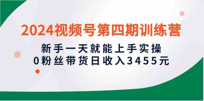 （10157期）2024视频号第四期训练营，新手一天就能上手实操，0粉丝带货日收入3455元-搞钱社