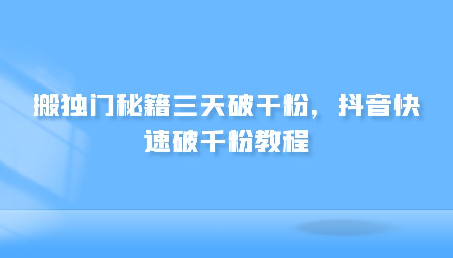 『短视频课程』搬独门秘籍三天破干粉，抖音快速破千粉教程-搞钱社