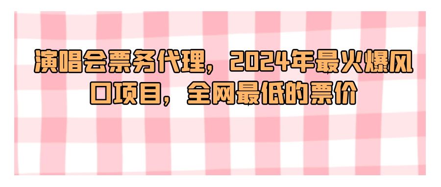 『网赚项目』演唱会票务代理，2024年最火爆风口项目，全网最低的票价-搞钱社