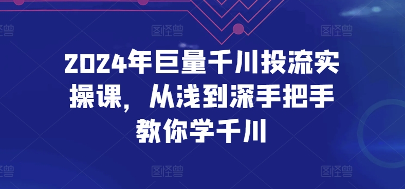 2024年巨量千川投流实操课，从浅到深手把手教你学千川-搞钱社