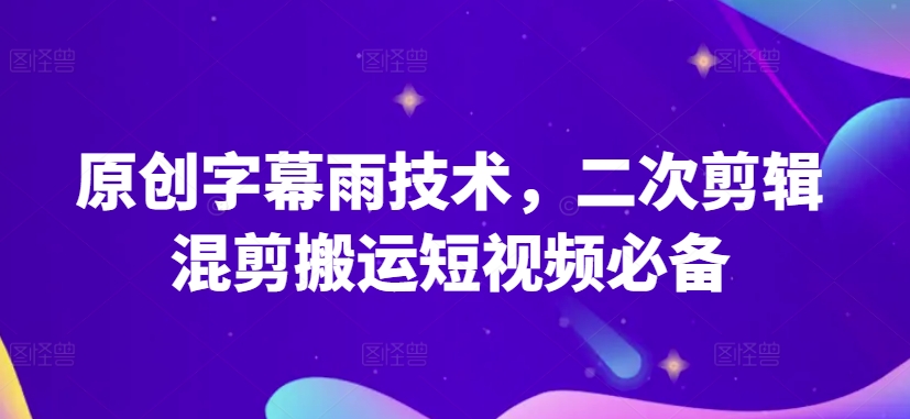 原创字幕雨技术，二次剪辑混剪搬运短视频必备-搞钱社