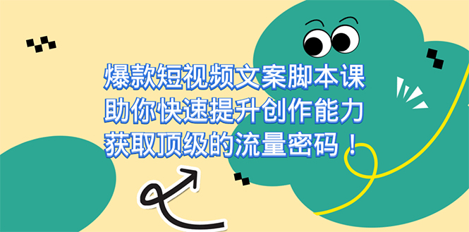 爆款短视频文案脚本课，助你快速提升创作能力，获取顶级的流量密码！-搞钱社