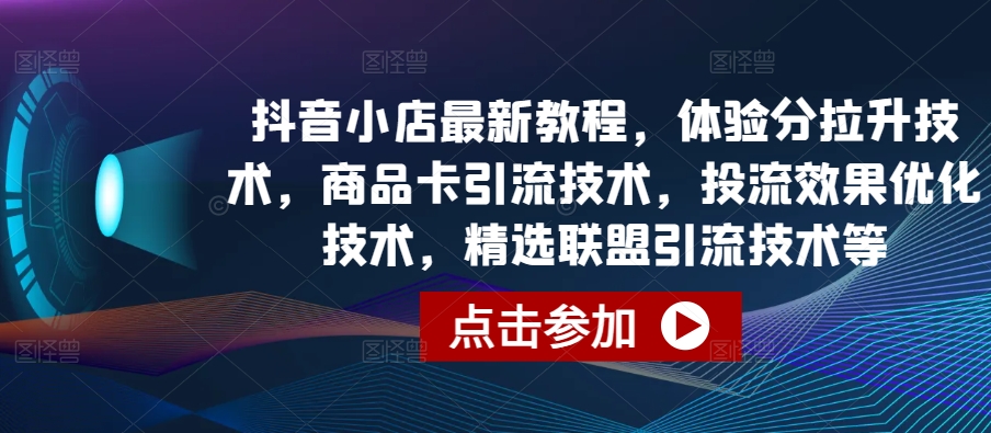 抖音小店最新教程，体验分拉升技术，商品卡引流技术，投流效果优化技术，精选联盟引流技术等-搞钱社