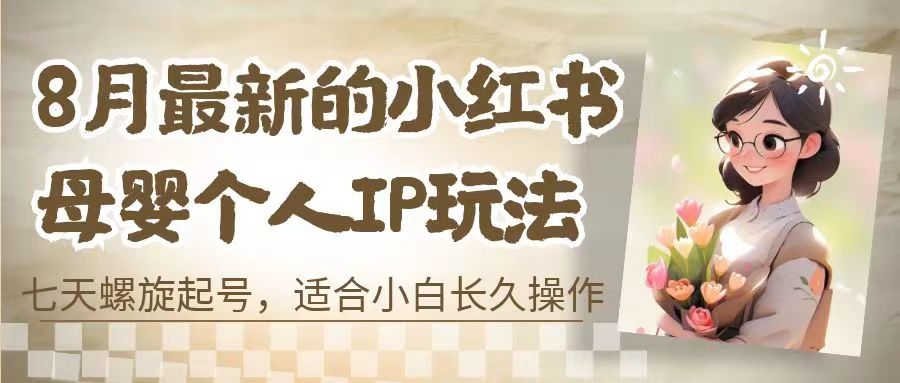 8月最新的小红书母婴个人IP玩法，七天螺旋起号 小白长久操作(附带全部教程)-搞钱社