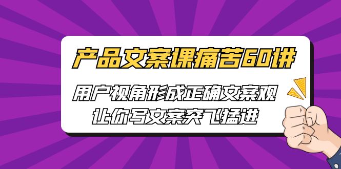 产品文案课痛苦60讲，用户视角形成正确文案观，让你写文案突飞猛进-搞钱社