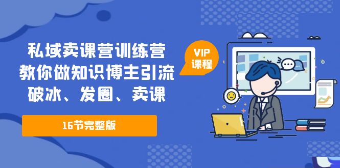 私域卖课营训练营：教你做知识博主引流、破冰、发圈、卖课（16节课完整版）-搞钱社