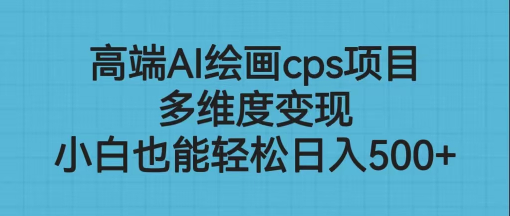 高端AI绘画cps项目，多维度变现，小白也能轻松日入500+-搞钱社