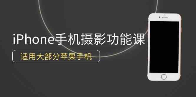 （9969期）0基础带你玩转iPhone手机摄影功能，适用大部分苹果手机（12节视频课）-搞钱社