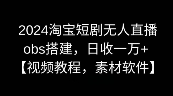 2024淘宝短剧无人直播，obs搭建，日收一万+【视频教程+素材+软件】【揭秘】-搞钱社