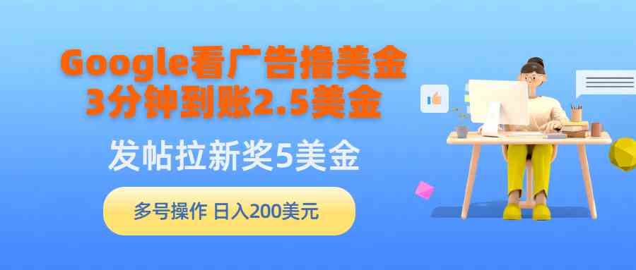 （9678期）Google看广告撸美金，3分钟到账2.5美金，发帖拉新5美金，多号操作，日入…-搞钱社