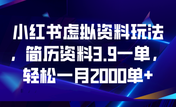 小红书虚拟资料玩法，简历资料3.9一单，轻松一月2000单+-搞钱社