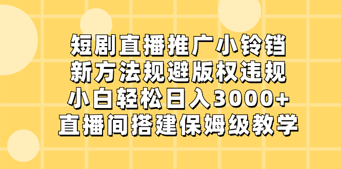 短剧直播推广小铃铛，新方法规避版权违规，小白轻松日入3000+，直播间搭…-搞钱社