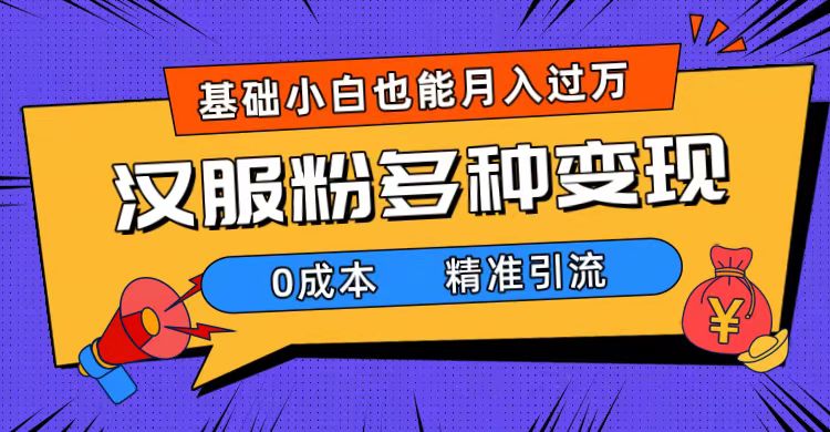 一部手机精准引流汉服粉，0成本多种变现方式，小白月入过万（附素材+工具）-搞钱社