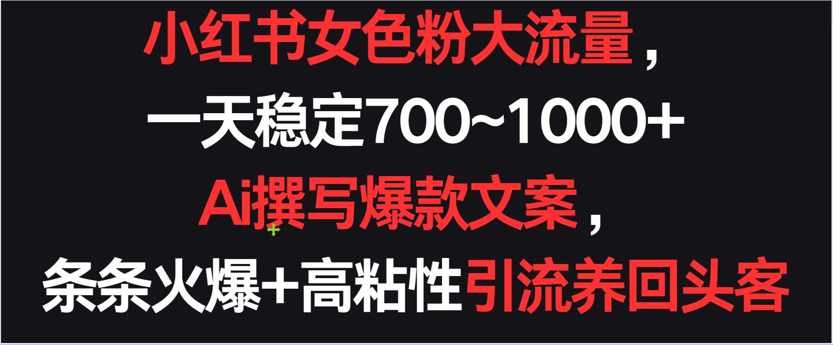 小红书女色粉流量，一天稳定700~1000+  Ai撰写爆款文案条条火爆，高粘性引流养回头客-搞钱社