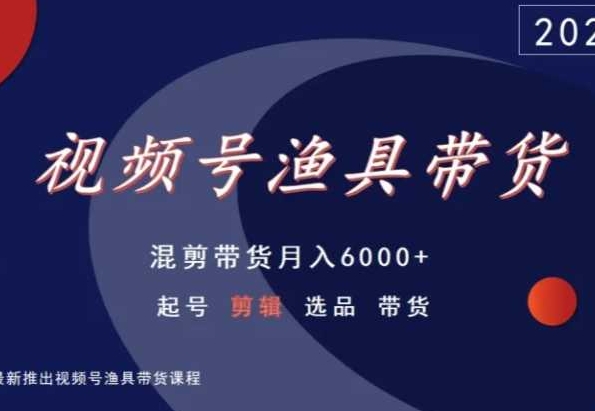 视频号渔具带货，混剪带货月入6000+，起号剪辑选品带货-搞钱社