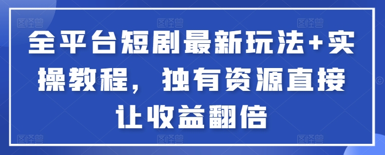 全平台短剧最新玩法+实操教程，独有资源直接让收益翻倍-搞钱社