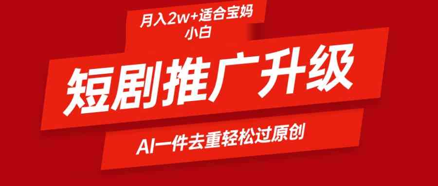 （9652期）短剧推广升级新玩法，AI一键二创去重，轻松月入2w+-搞钱社