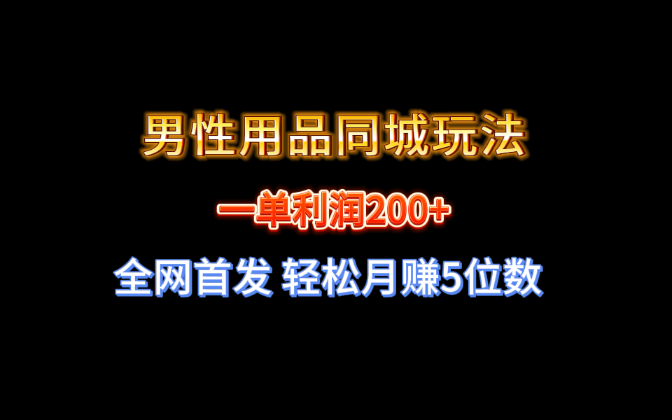 全网首发 一单利润200+ 男性用品同城玩法 轻松月赚5位数-搞钱社