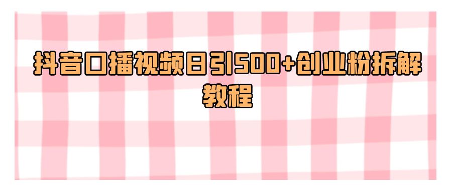 『短视频课程』抖音口播视频日引500+创业粉拆解教程-搞钱社